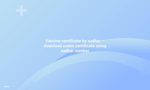 Aadhar's Vaccine Certificate - Get a Cowin Certificate with your Aadhar Number