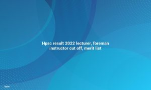 HPSC Result 2022 Lecturer, Foreman Instructor Cut Off, Merit List