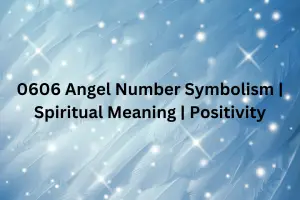 0606 Angel Number Symbolism | Spiritual Meaning | Positivity