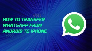 How To Transfer WhatsApp From Android To iPhone In 2023