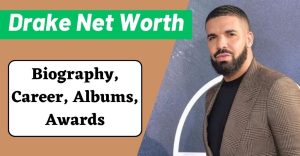 Drake Net Worth - Biography, Career, Albums, Awards, and Nominations