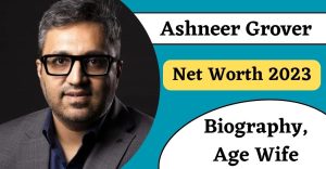 Ashneer Grover Net Worth 2023 - Biography, Age Wife, Family, Career