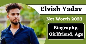 Elvish Yadav Net Worth 2023 - Biography, Girlfriend, Age, Cars, And Family