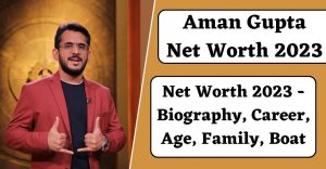 Aman Gupta Net Worth 2023 - Biography, Career, Age, Family, Boat