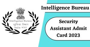 IB Security Assistant Admit Card 2023 Out For SA and MTS, Direct Link